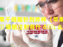苹果干细胞针剂咋样（苹果干 🦟 细胞注射有什 🐡 么作用）